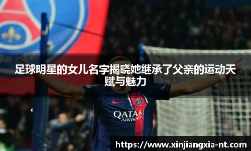 足球明星的女儿名字揭晓她继承了父亲的运动天赋与魅力